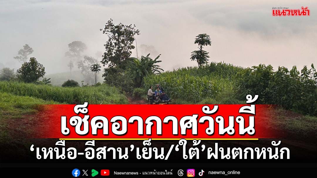 เช็คที่นี่!อุตุฯพยากรณ์‘เหนือ-อีสาน’เช้าอากาศเย็น ‘ใต้’ฝนตกหนัก ‘กทม.’ฟ้าคะนอง30%