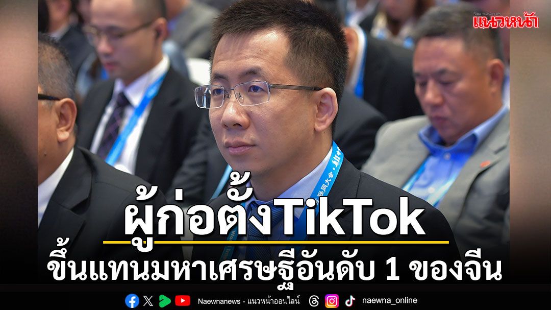 'จาง อี้หมิง'ผู้ก่อตั้ง TikTok ขึ้นแทนมหาเศรษฐีอันดับ 1 ของจีน