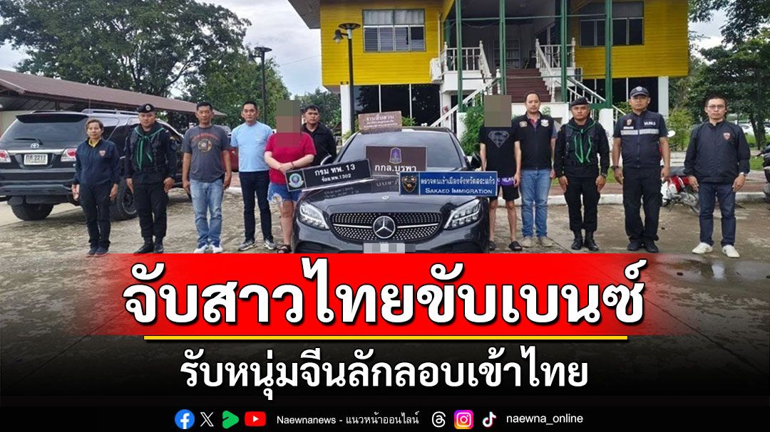 สกัดจับสาวไทยขับเบนซ์รับหนุ่มชาวจีนลักลอบมุดรั้วฝั่งเขมรเข้าไทยมุ่งหน้าเข้า กทม.