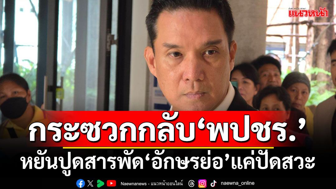 ‘พท.’กระซวกกลับ‘พปชร.’ หยันปูดสารพัดอักษรย่อ แค่ปัดสวะให้พ้นทาง