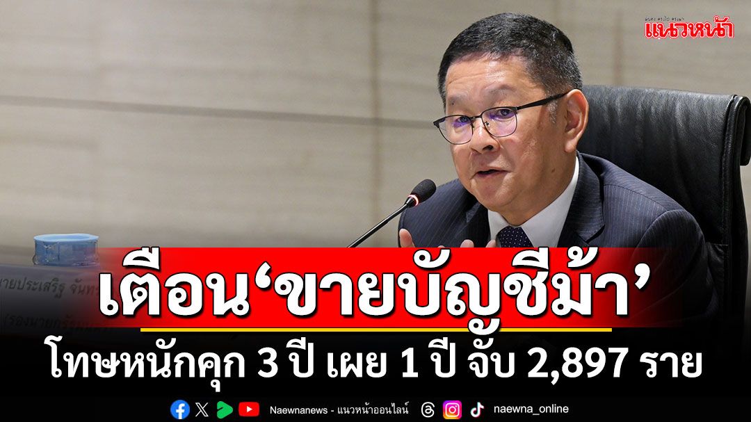 ‘ประเสริฐ’เตือน‘ขายบัญชีม้า’ โทษหนักคุก 3 ปี เผย 1 ปี จับ 2,897 ราย