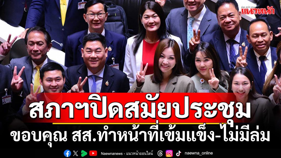 สภาฯปิดสมัยประชุม ขอบคุณ สส.ทำหน้าที่เข้มแข็ง-ไม่มีล่ม