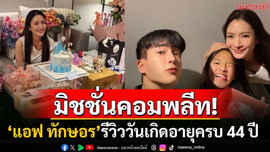 รีวิววันเกิดปีนี้! 'แอฟ ทักษอร'ภารกิจเพียบ สุดฟินเจอ'กงยู'-อวดโมเมนต์'นนกุล'ขับรถให้