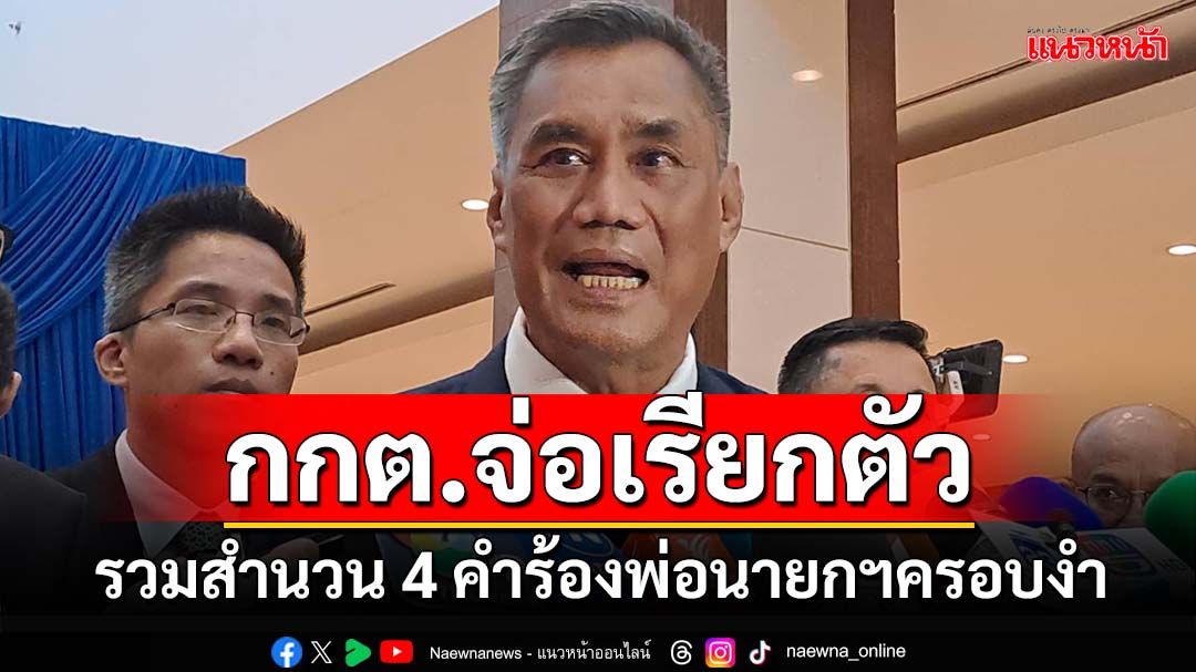 ‘กกต.’รวม 4 คำร้อง‘ทักษิณ’ครอบงำ‘เพื่อไทย’เป็นสำนวนเดียว จ่อเรียกตัวมารับทราบ