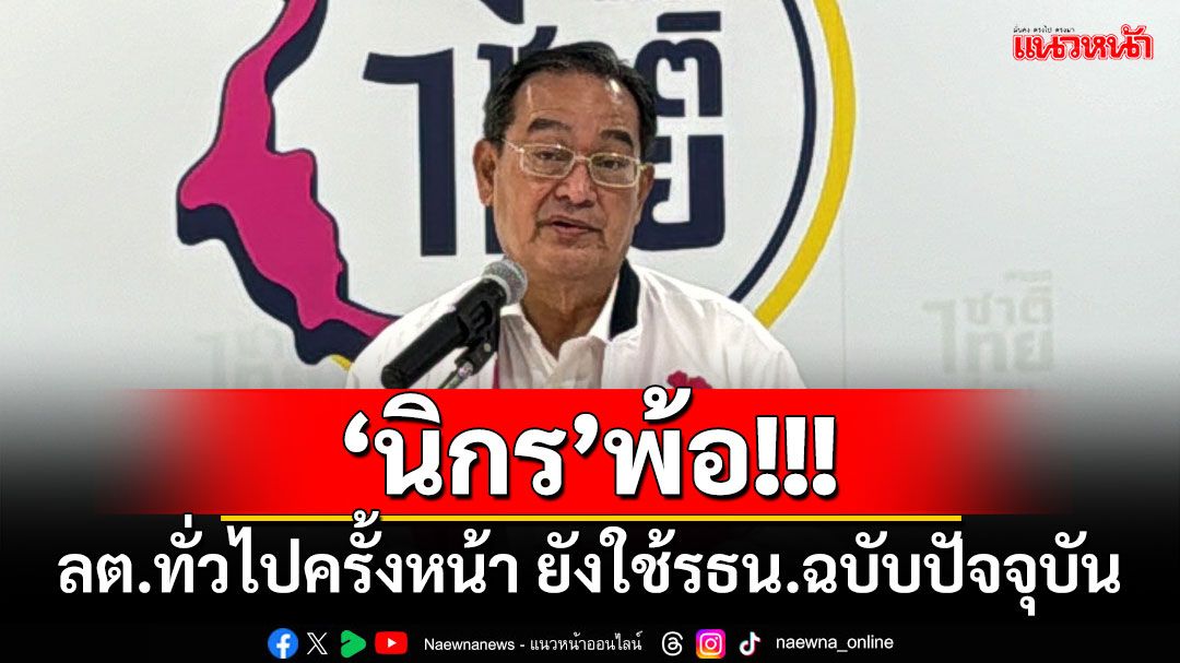 ‘นิกร’พ้อ!!! เลือกตั้งทั่วไปครั้งหน้า ยังใช้รธน.ฉบับปัจจุบัน