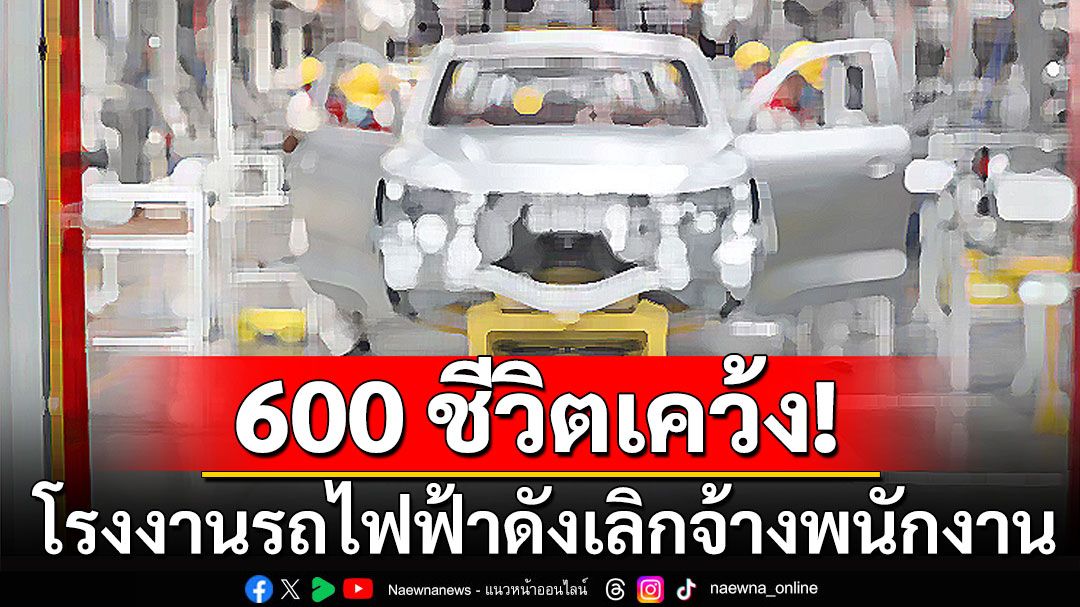 ฟ้าผ่า! 600 ชีวิตเคว้ง โรงงานรถไฟฟ้าดัง ประกาศเลิกจ้างพนักงาน