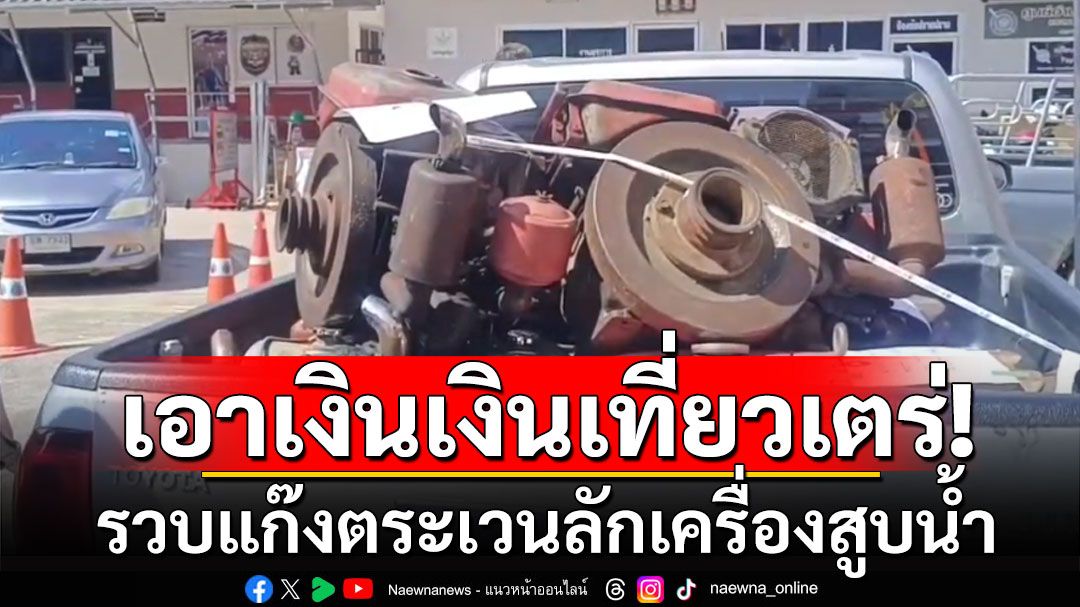 รวบแก๊งตระเวนลักเครื่องสูบน้ำ กว่า 27 เครื่อง สารภาพนำเงินไปเที่ยวเตร่