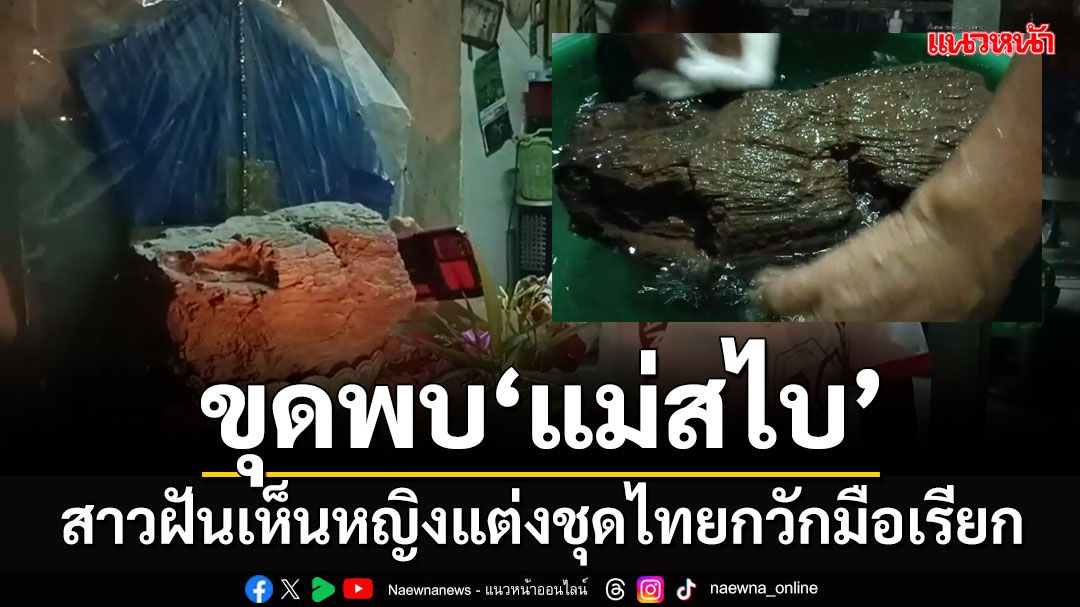 ฮือฮา! สาวฝันเห็นหญิงแต่งชุดไทยกวักมือเรียก ไปขุดพบ 'แม่สไบ' ไม้กลายเป็นหิน