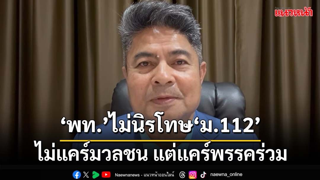 ฉะ‘เพื่อไทย’ตระบัดสัตย์ ไม่นิรโทษ‘ม.112’ ไม่แคร์มวลชน แต่แคร์พรรคร่วม