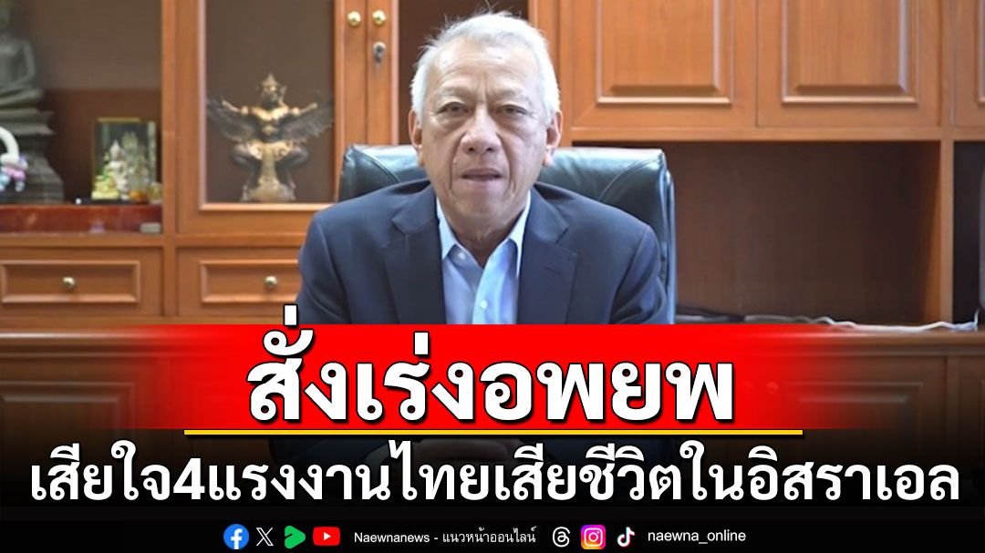 สั่งเร่งอพยพ! 'รมว.แรงงาน'เสียใจ 4 แรงงานไทยเสียชีวิตในอิสราเอล