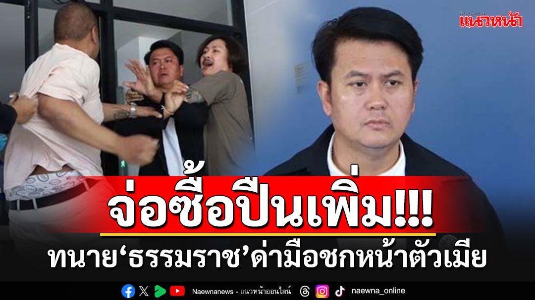 แจ้งจับ3คนรวด!!! 'ทนายธรรมราช'ด่าลั่นมือชกหน้าตัวเมีย จ่อซื้อปืนเพิ่มเอาไว้ป้องกันตัว