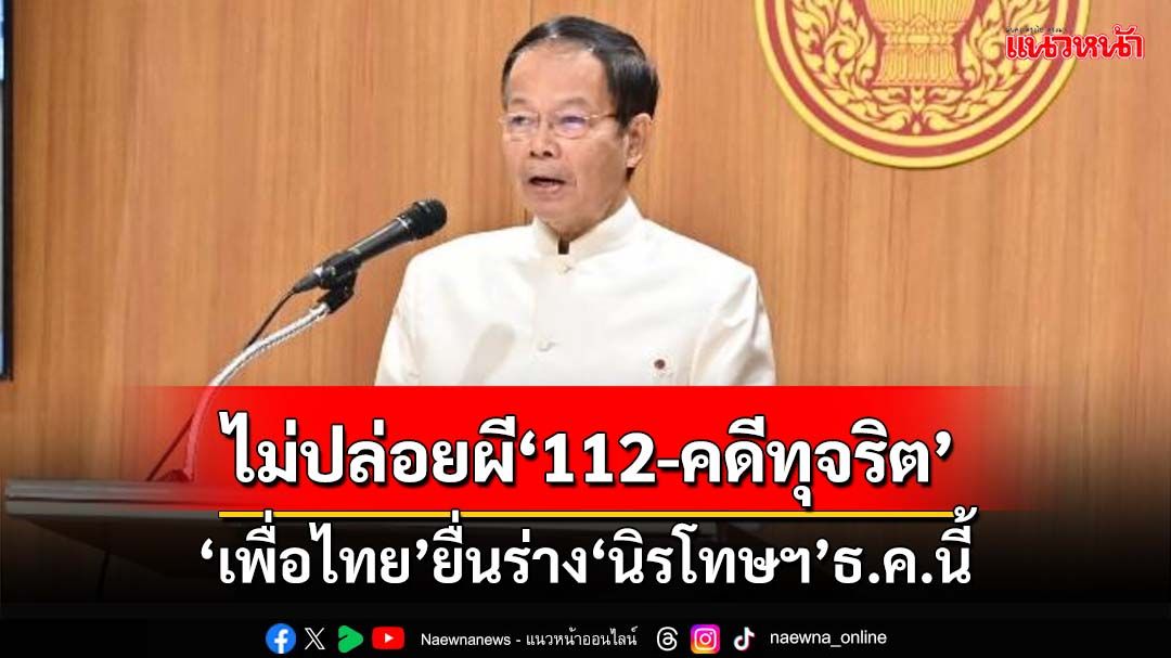 ‘เพื่อไทย’จ่อยื่นร่างกฎหมายนิรโทษกรรม ธ.ค.นี้ ย้ำไม่ปล่อยผี‘ม.112-คดีทุจริต’