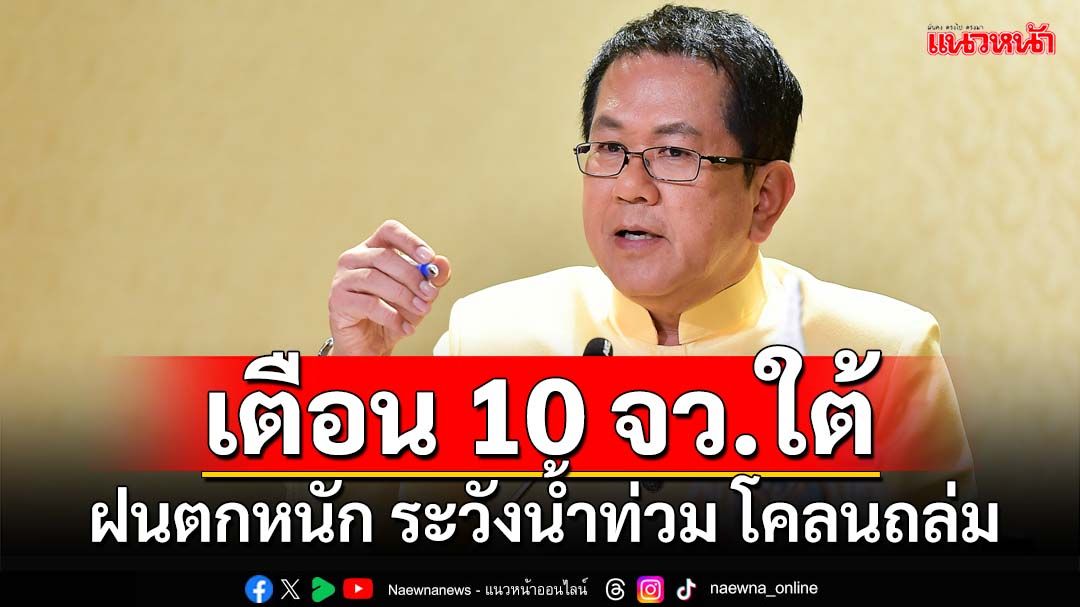 ‘ศปช.’เตือน 10 จังหวัดภาคใต้ ฝนตกหนักเฝ้าระวัง‘น้ำท่วม-ดินโคลนถล่ม’