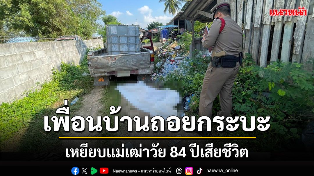 สลด! เพื่อนบ้านถอยกระบะบรรทุกถังน้ำเหยียบแม่เฒ่าวัย 84 ปีเสียชีวิต