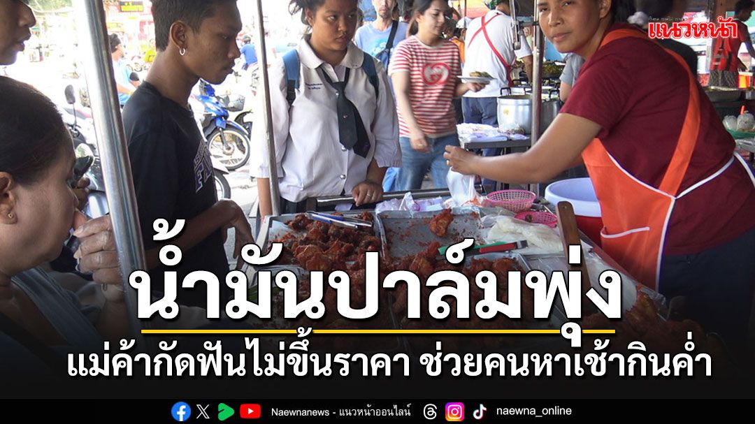 โอดน้ำมันปาล์มราคาพุ่งสูง-ร้านข้าวเหนียวไก่ทอดดังสงขลายังกัดฟันขายราคาเดิม