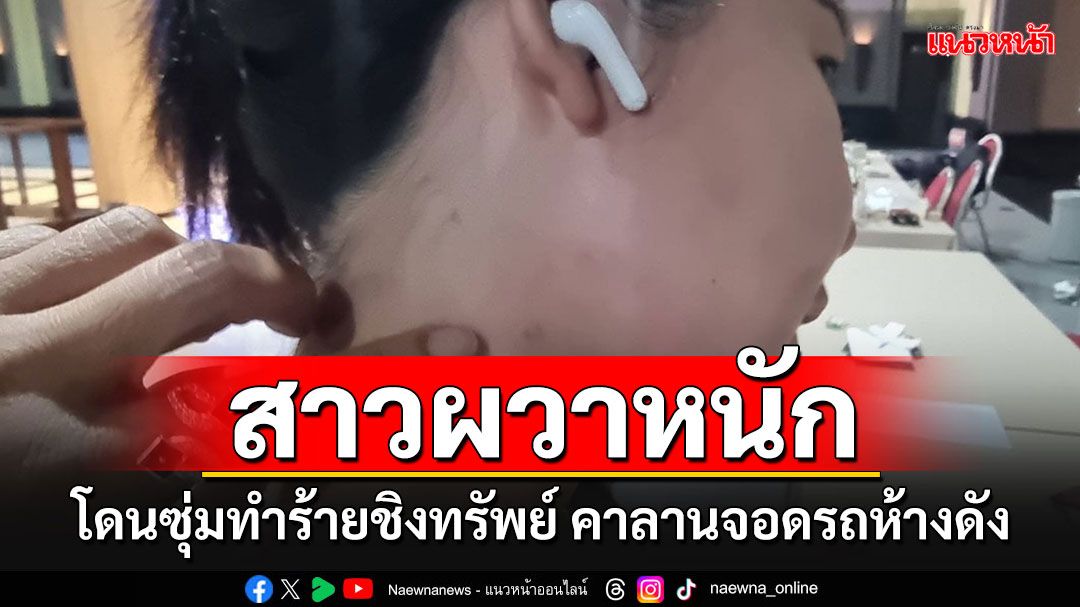 นักธุรกิจสาวผวาหนัก ถูกโจรซุ่มทำร้าย ต่อยไม่ยั้งหวังชิงทรัพย์ ในลานจอดรถห้างดัง