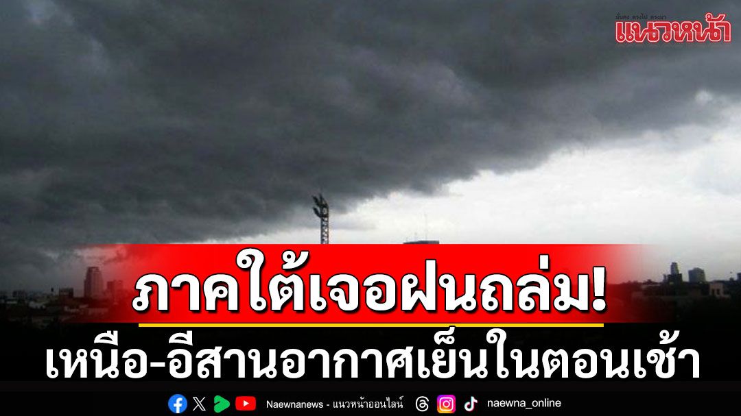 เตือนภาคใต้เจอฝนถล่ม 3-6 พ.ย.นี้ เหนือ-อีสานอากาศเย็นในตอนเช้า