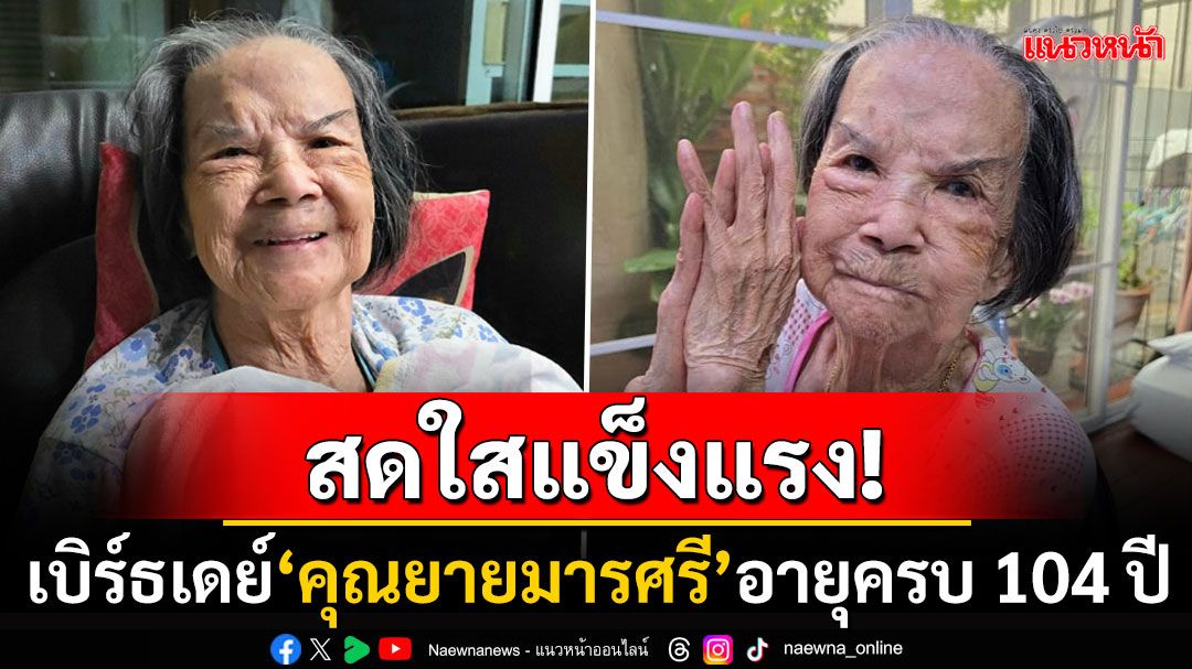 สดใสแข็งแรง! เบิร์ธเดย์ศิลปิน5แผ่นดิน'คุณยายมารศรี'อายุมงคลครบ104ปี