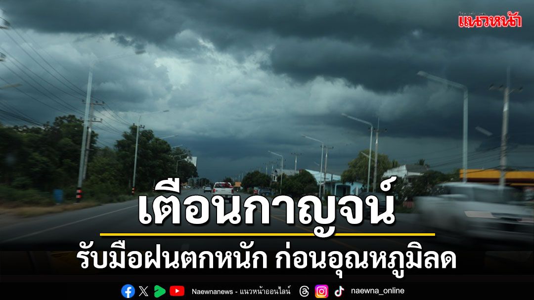 กาญจน์เตือนประชาชนเตรียมรับมือฝนตกหนักก่อนอุณหภูมิลด 2-5 พ.ย.นี้