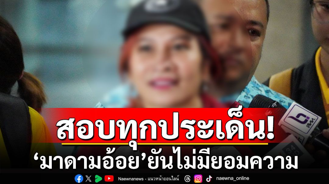 ทนาย'มาดามอ้อย'เผย ตร.สอบทุกประเด็น ยันไม่มียอมความแน่นอน