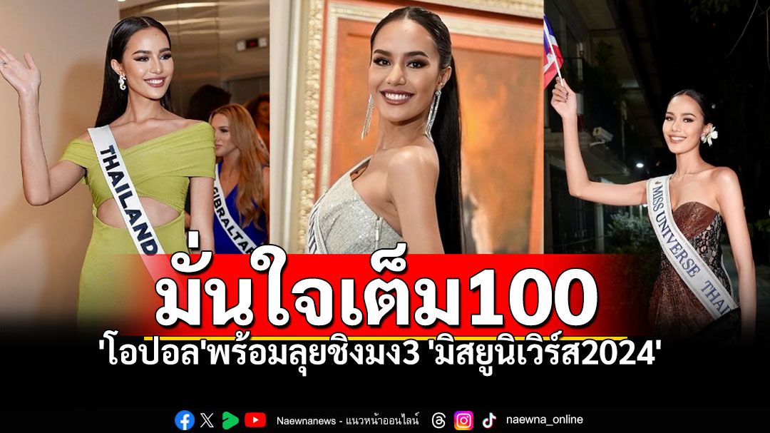 มั่นใจเต็ม100 ส่งใจเชียร์'โอปอล สุชาตา' ชิงมงฯ Miss Universe 2024