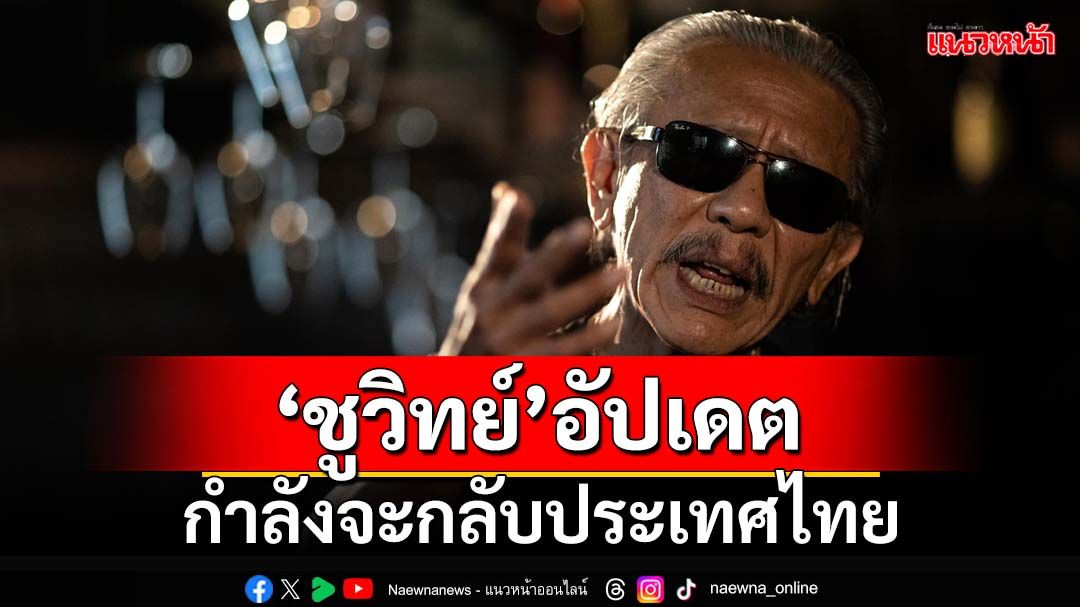 ‘นิพิฏฐ์’เผย‘ชูวิทย์’ตอบไลน์ กำลังจะกลับประเทศไทยแล้ว