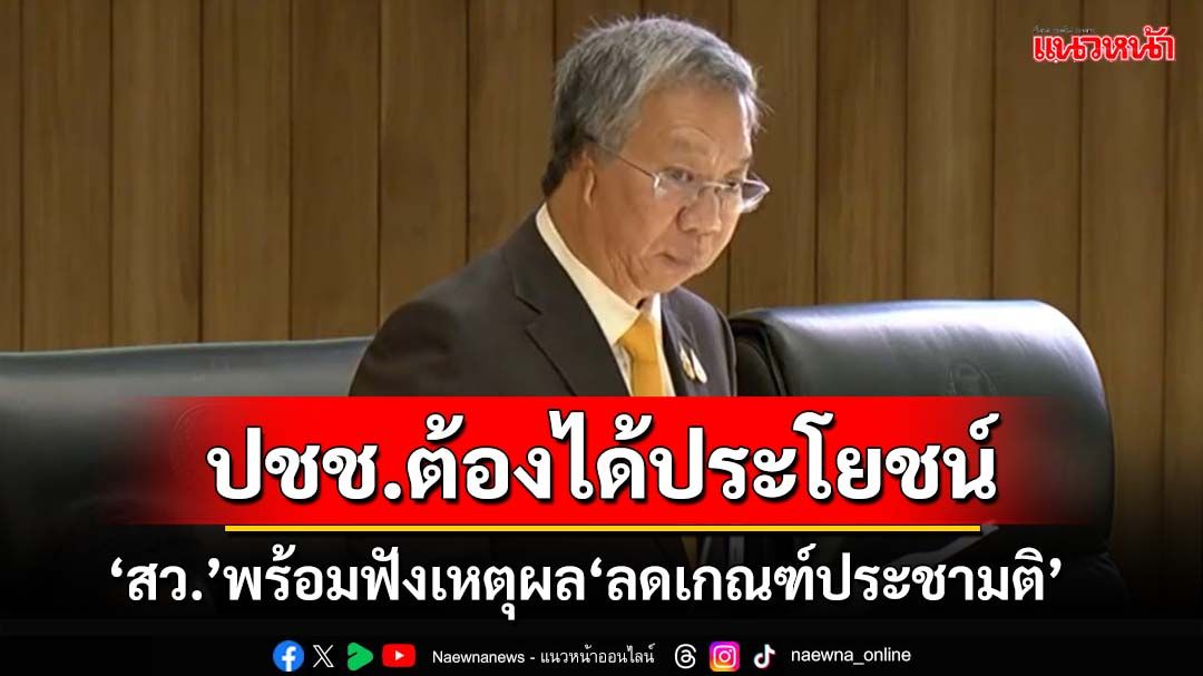 ‘สว.’พร้อมรับฟังเหตุผล‘ลดเกณฑ์ประชามติ’ ชี้ประชาชนต้องได้ประโยชน์จริง