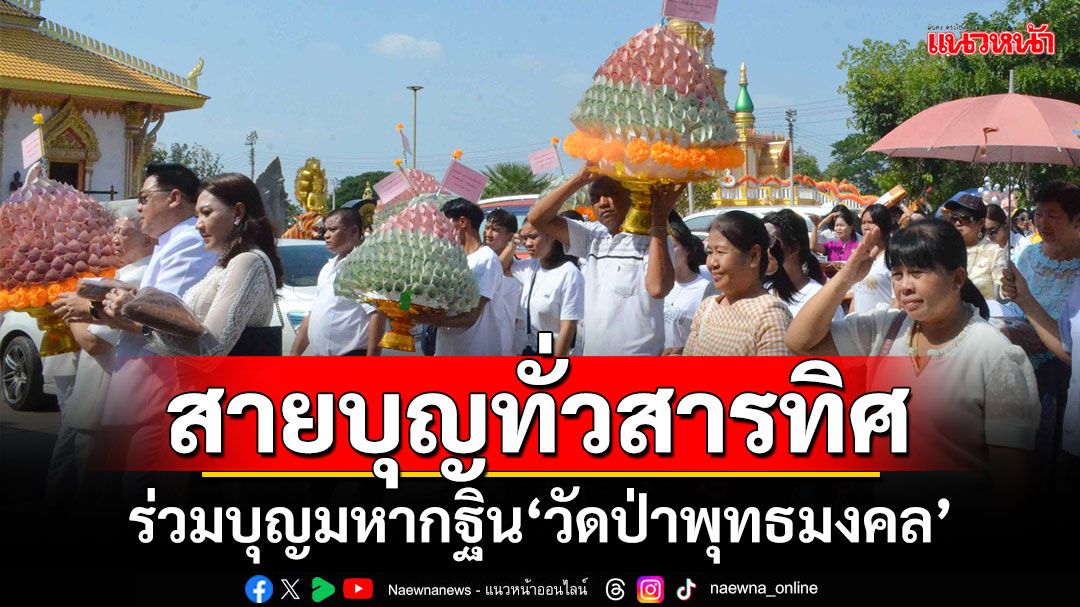 สายบุญทั่วสารทิศ!!! ร่วมบุญมหากฐิน'วัดป่าพุทธมงคล'