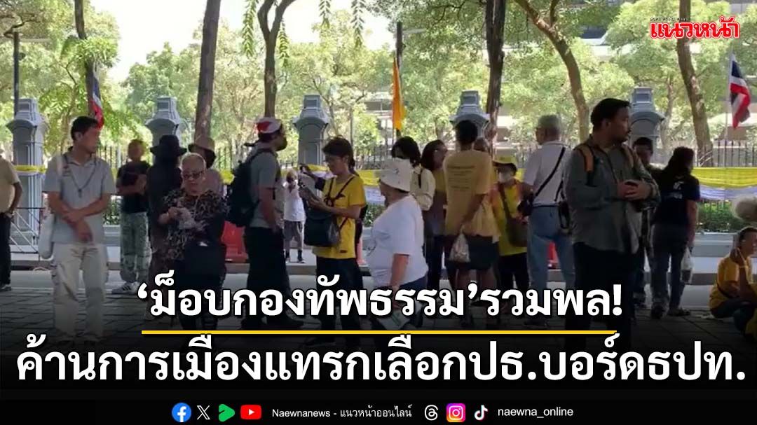 ‘ม็อบกองทัพธรรม’รวมพล! ยื่น 2 หมื่นชื่อค้านการเมืองแทรกเลือกปธ.บอร์ดธปท.