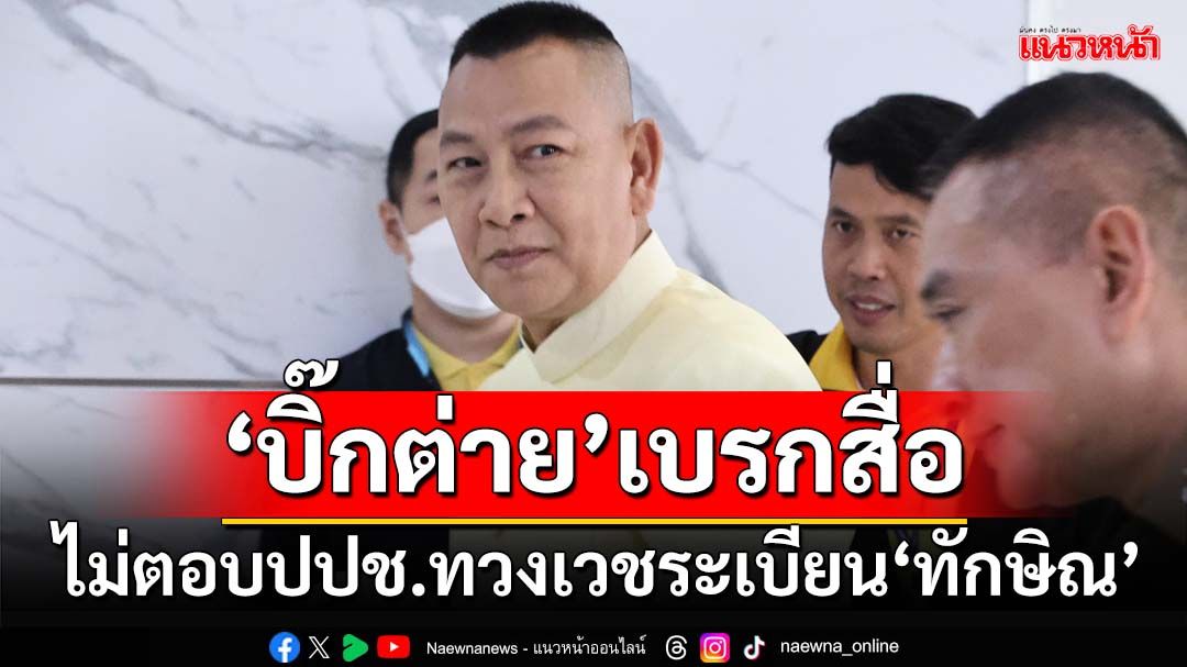 ‘บิ๊กต่าย’เบรกสื่อ หลังถูกถาม‘ป.ป.ช.’ทวงเวชระเบียนรักษาตัว‘ทักษิณ’จากรพ.ตำรวจ