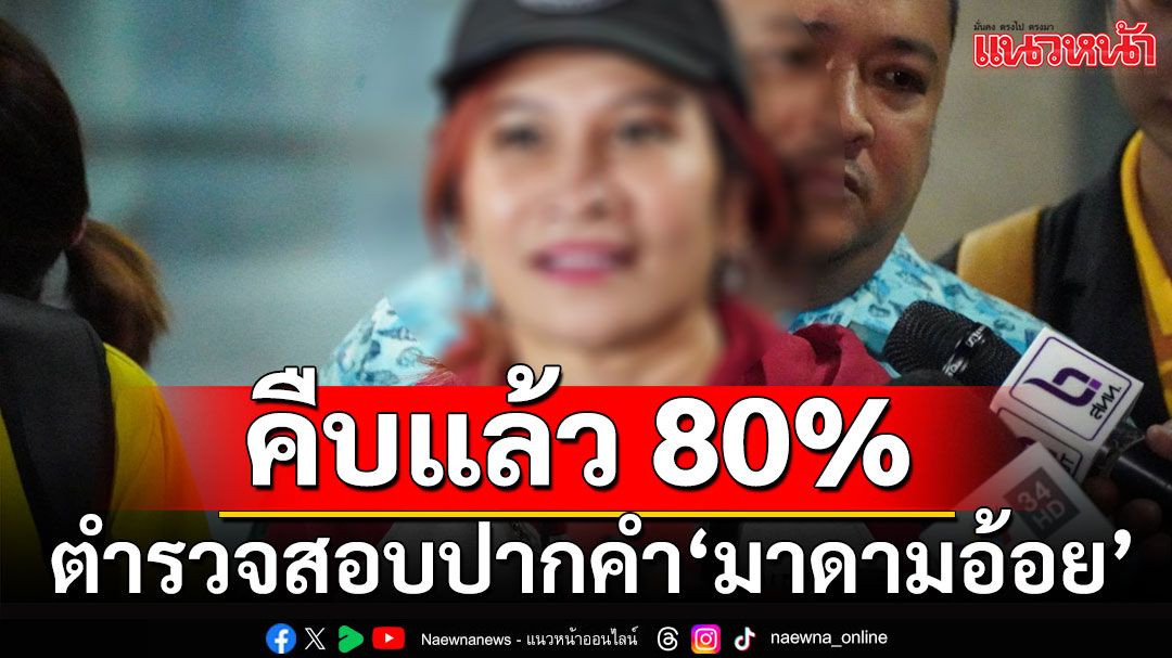 ตำรวจสอบปากคำ'มาดามอ้อย'คืบแล้ว 80% เชื่อ'ทนายดัง'ไม่หนีออกนอกประเทศ