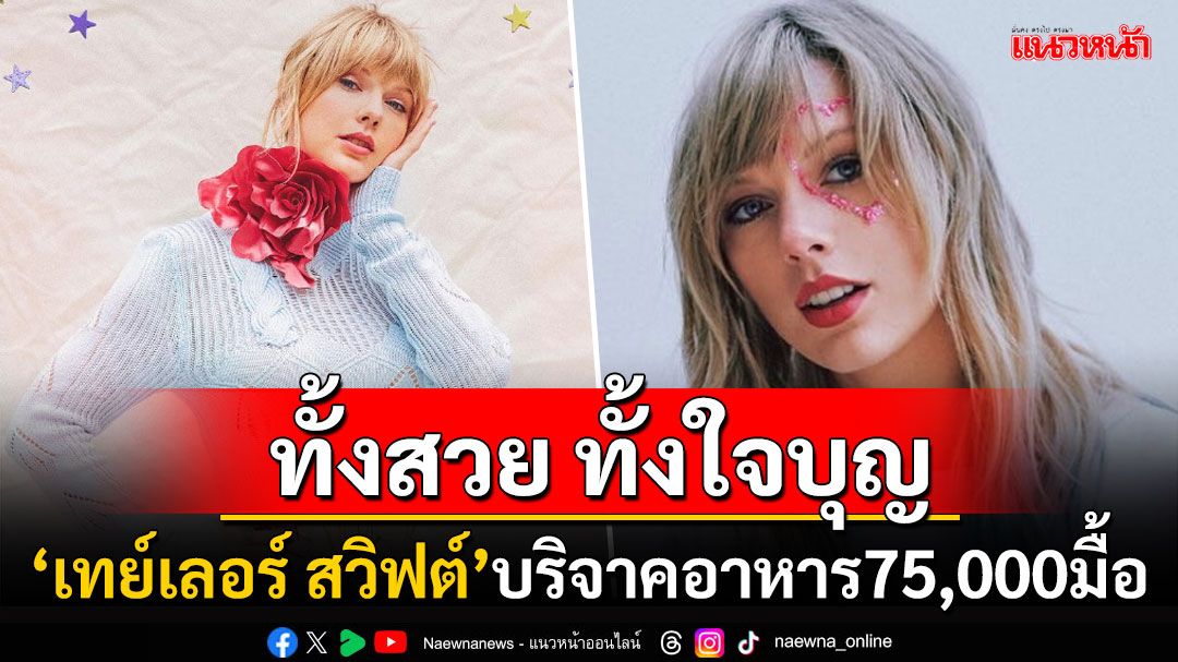 ยุติความหิวโหย! 'เทย์เลอร์ สวิฟต์'บริจาคอาหาร75,000มื้อ ให้ครอบครัวที่ขาดแคลนลุยเซียนา