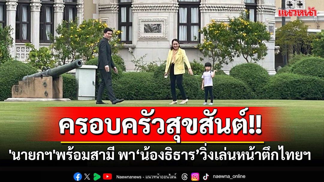 ครอบครัวสุขสันต์! 'นายกฯ'พร้อมสามี พา‘น้องธิธาร’วิ่งเล่นหน้าสนามหญ้าตึกไทยฯ