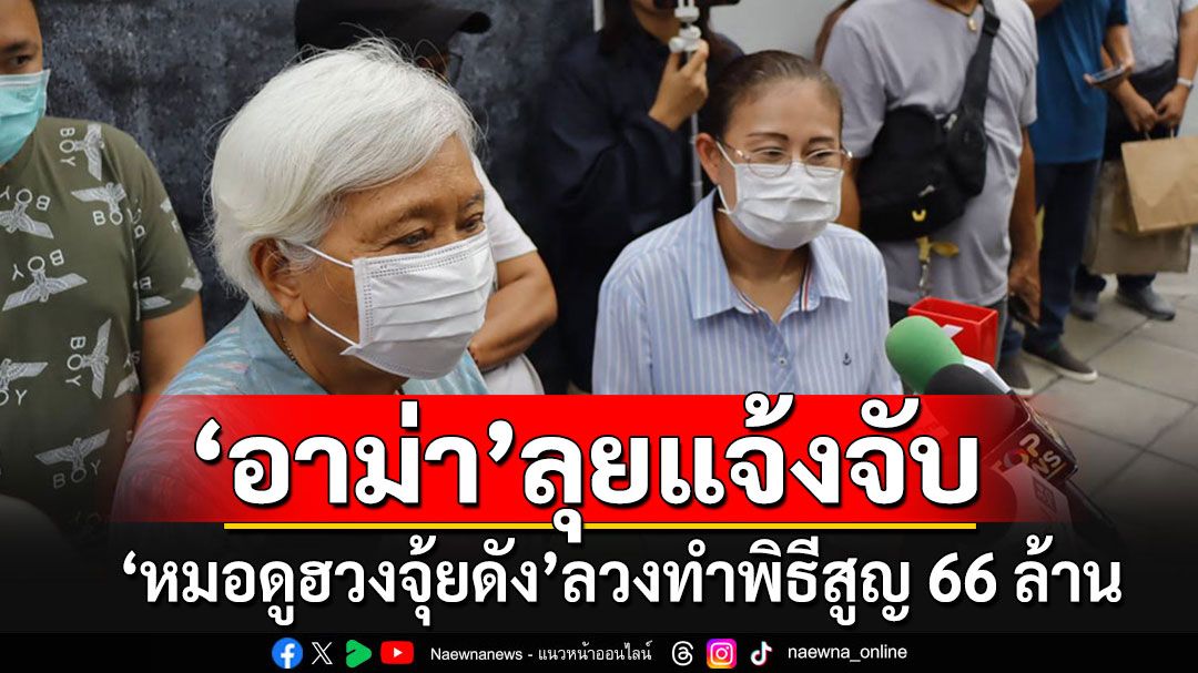 'อาม่า-ผู้เสียหาย'บุกแจ้งความ'หมอดูฮวงจุ้ยชื่อดัง' หลอกทำพิธีสูญกว่า 60 ล้าน