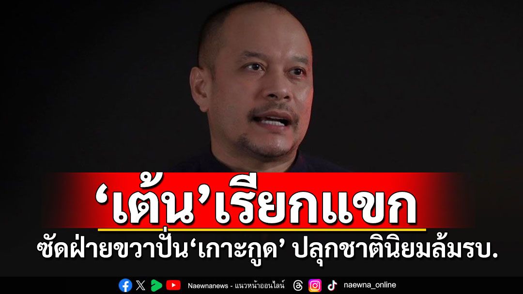 สายล่อฟ้ามาแล้ว!! 'กุนซือเต้น'ซัดฝ่ายขวาสุดขอบ ปั่น'เกาะกูด'ปลุกชาตินิยมหวังล้มรัฐบาล