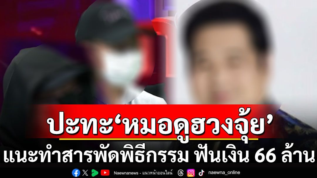 ผู้เสียหาย ปะทะ ‘หมอดูฮวงจุ้ย’  แนะทำสารพัดพิธีกรรม ฟันเงิน 66 ล้านบาท