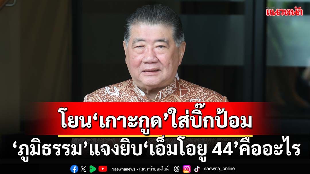 ‘ภูมิธรรม’แจงยิบ‘เอ็มโอยู 44’คืออะไร โยน‘เกาะกูด’ใส่‘บิ๊กป้อม’เคยเป็นหน.ชุดเจรจา