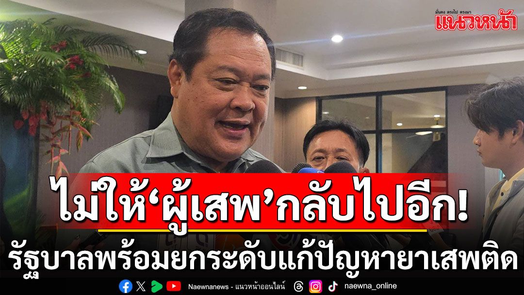 'ทวี'ยํ้ารัฐบาลพร้อมยกระดับแก้ปัญหายาเสพติด เร่งฟื้นฟูสังคม ไม่ให้'ผู้เสพ'กลับไปใช้ยา