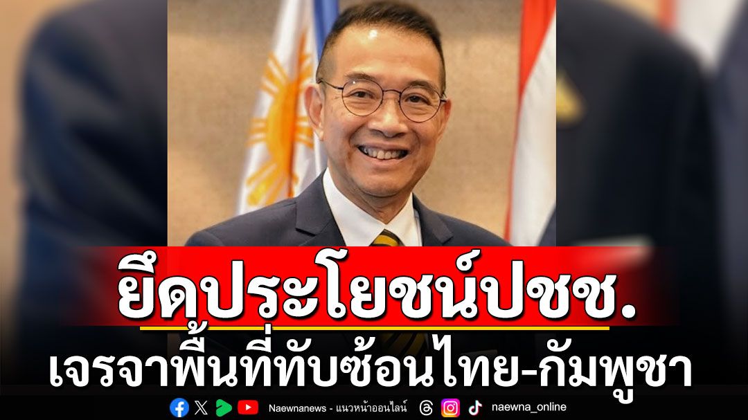 'มาริษ'ยันผลเจรจาพื้นที่ อ้างสิทธิทับซ้อนไทย-กัมพูชา คนไทยต้องเห็นชอบก่อน