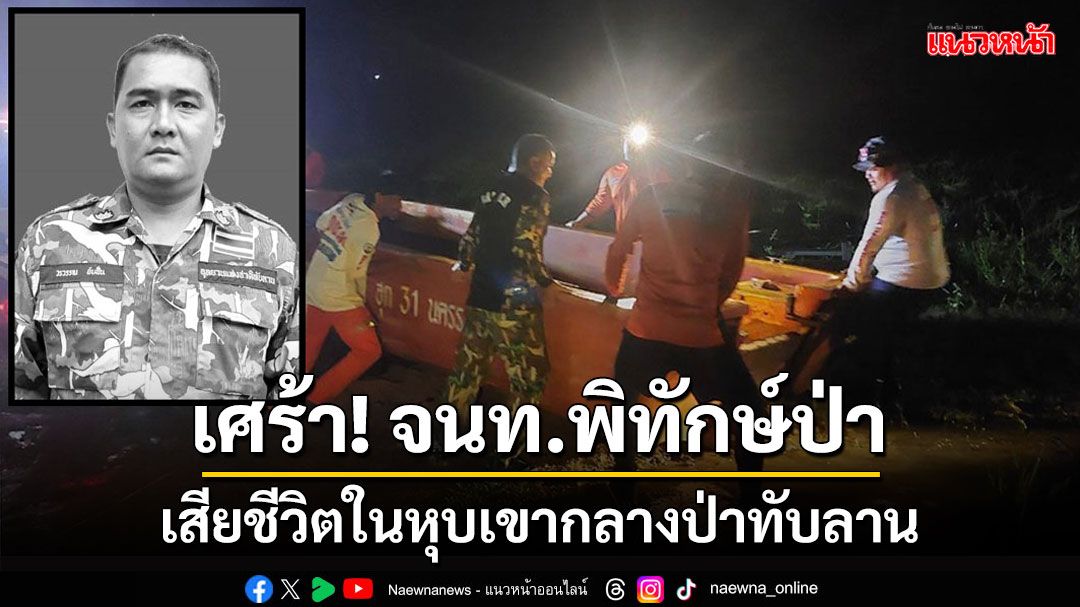 เศร้า!สูญเสีย'เจ้าหน้าที่พิทักษ์ป่าอุทยานแห่งชาติทับลาน'เสียชีวิตในหุบเขากลางป่า