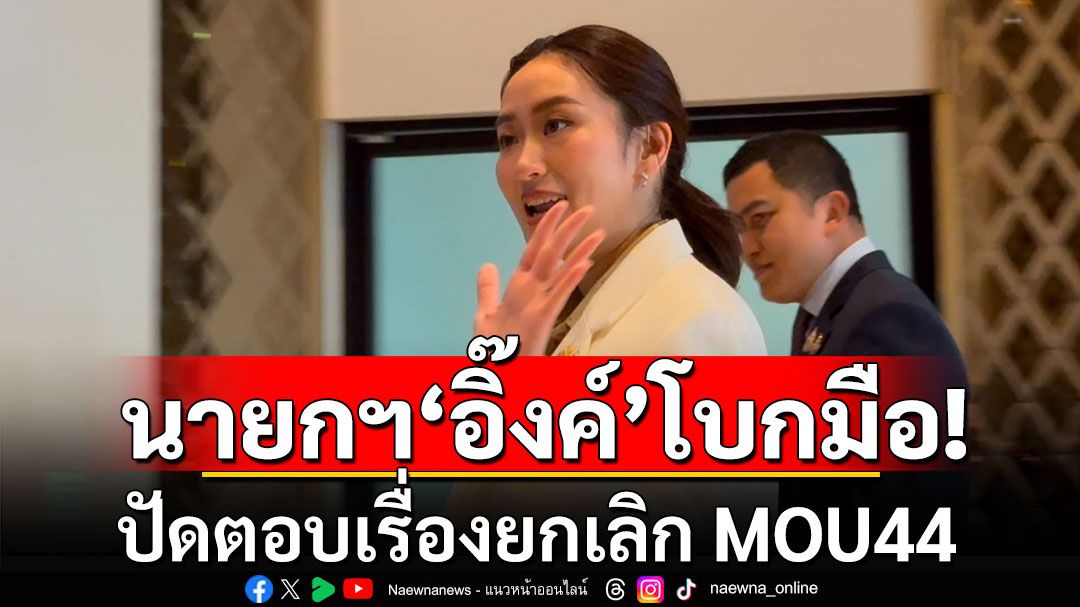 นายกฯ'อิ๊งค์'บินจีน ประชุมลุ่มน้ำโขง โบกมือปัดตอบเรื่องยกเลิก MOU44