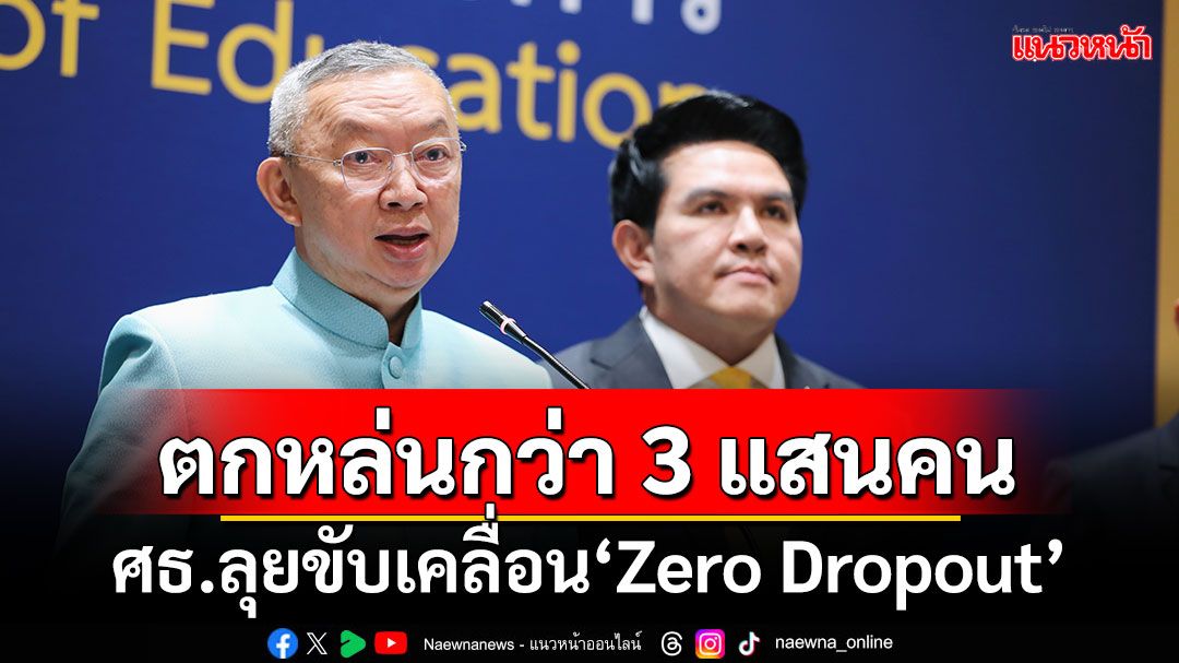 ศธ.ขับเคลื่อนนโยบาย Zero Dropout พบเด็กตกหล่นระบบการศึกษากว่า 3 แสนคน