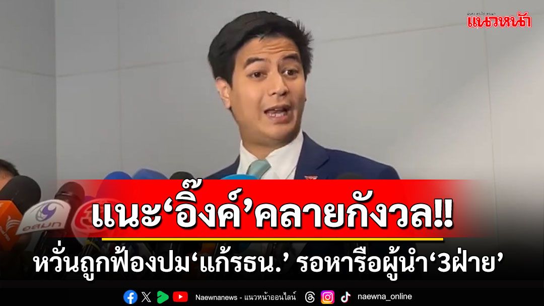 ‘ปชน.’แนะ‘นายกฯ’คลายกังวล หวั่นถูกฟ้องปม‘แก้รธน.’ รอหารือผู้นำ‘3ฝ่าย’ เดินหน้าทำปชม.2ครั้ง