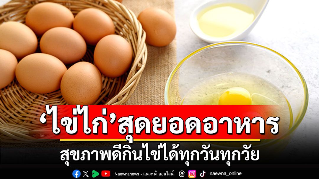 ไข่ไก่ สุดยอดอาหาร ผู้ที่มีสุขภาพดีกินไข่ได้ทุกวัน กินได้ทุกวัย