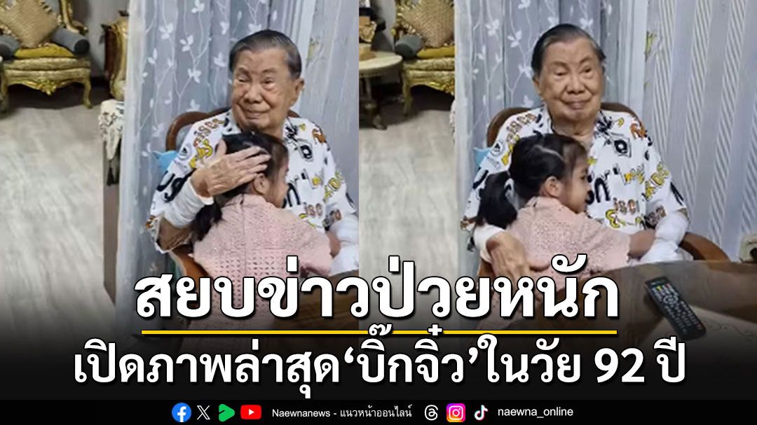 สยบข่าว'บิ๊กจิ๋ว'ป่วยหนัก!!! เปิดภาพล่าสุดคุณตาทวดในวัย 92 เล่นกับเหลนสาววัย 6 ขวบ