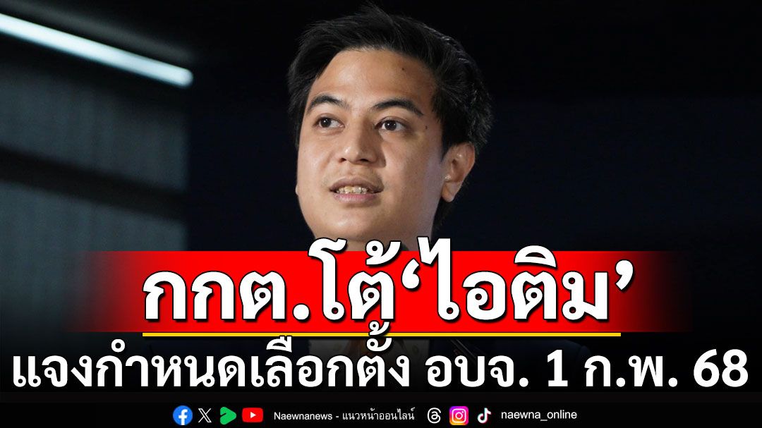 กกต.โต้'ไอติม'แจงกำหนดเลือกตั้ง อบจ. 1 ก.พ. 68 เน้นไม่สุ่มเสี่ยงจัดเกินเวลากฎหมายกำหนด