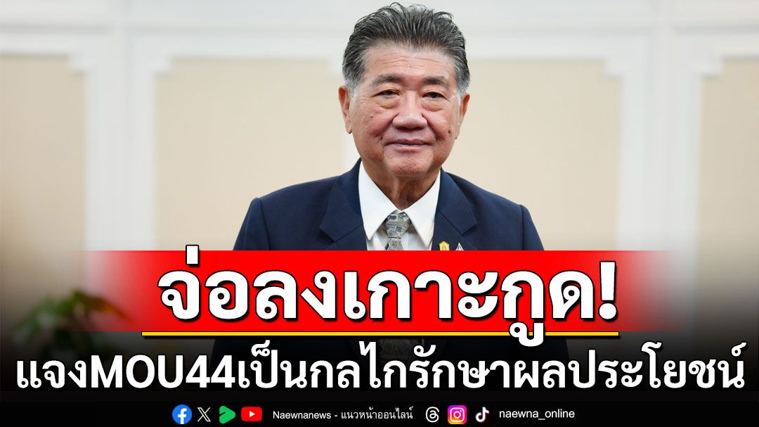 'ภูมิธรรม'จ่อลงเกาะกูด แจง MOU44 เป็นกลไกรักษาผลประโยชน์คนไทย