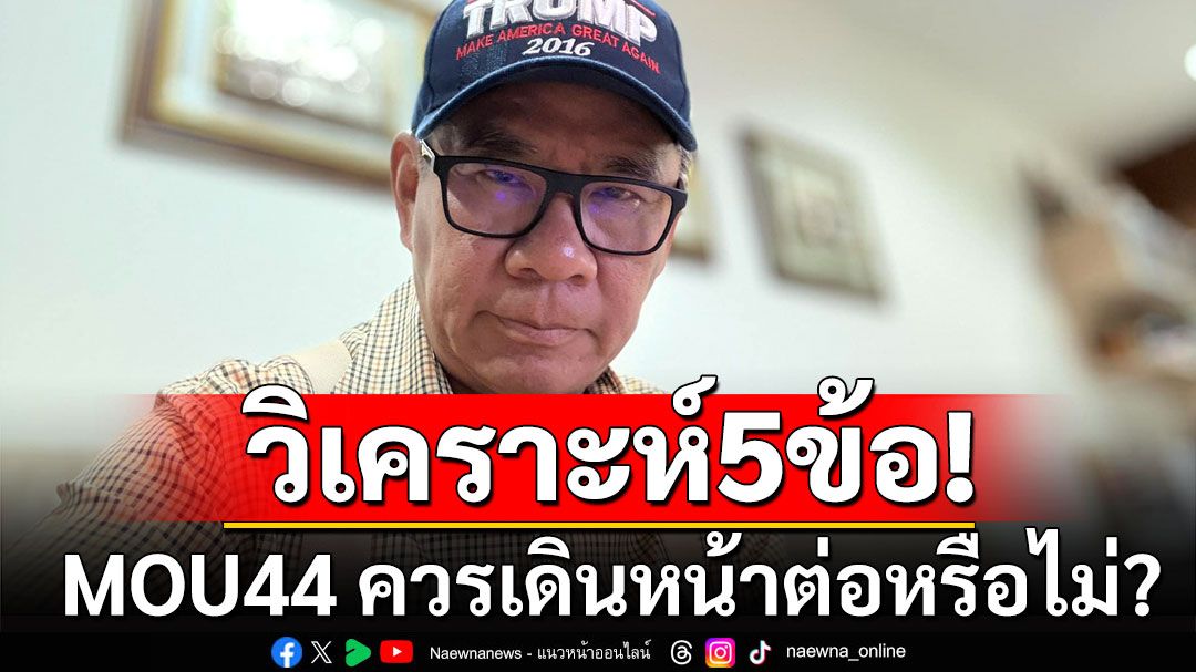 'สมชัย' วิเคราะห์ MOU44 ควรเดินหน้าต่อหรือไม่