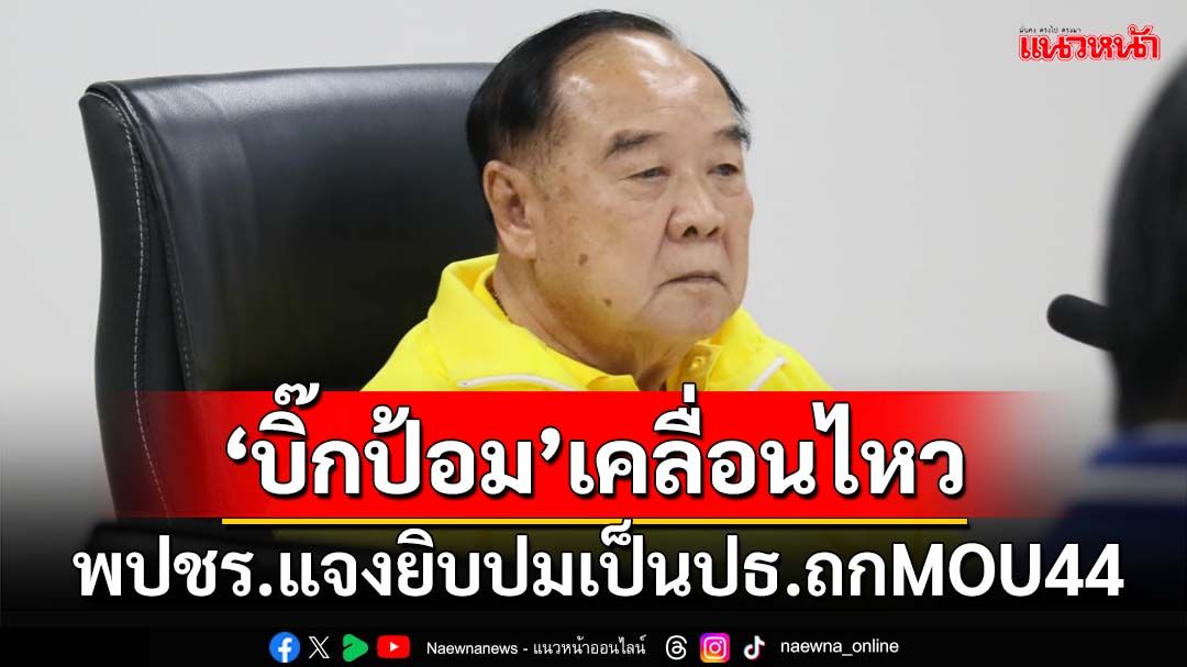 ‘บิ๊กป้อม’เคลื่อนไหว!‘พปชร.’แจงยิบปมเป็นปธ.เจรจาMOU44 สั่งกดดันเลิกเหตุขัดรธน.