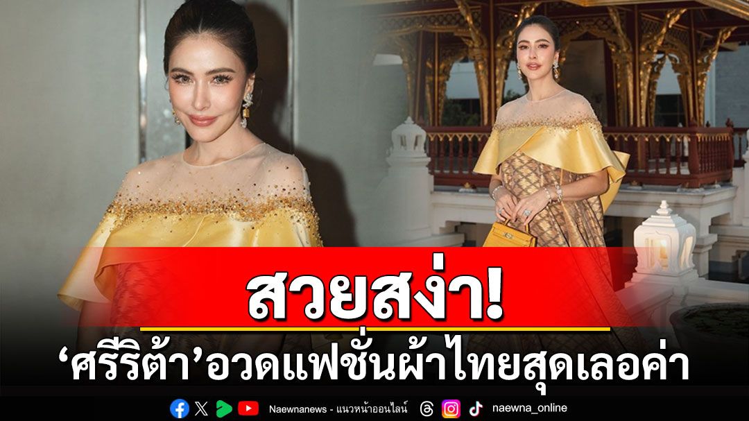 สวยสง่า! 'ศรีริต้า'อวดแฟชั่นผ้าไทยร่วมชมโขนพระราชทาน